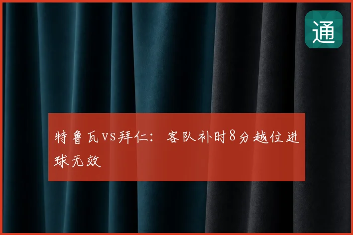 特鲁瓦vs拜仁：客队补时8分越位进球无效