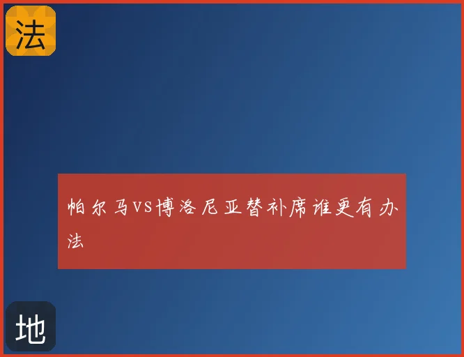 帕尔马vs博洛尼亚替补席谁更有办法