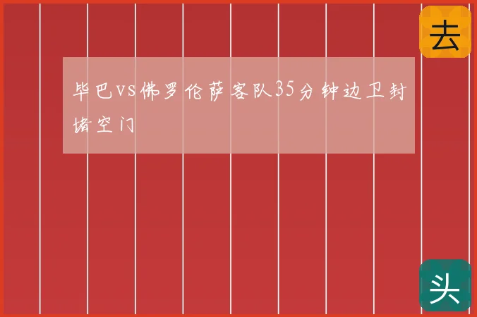 毕巴vs佛罗伦萨客队35分钟边卫封堵空门