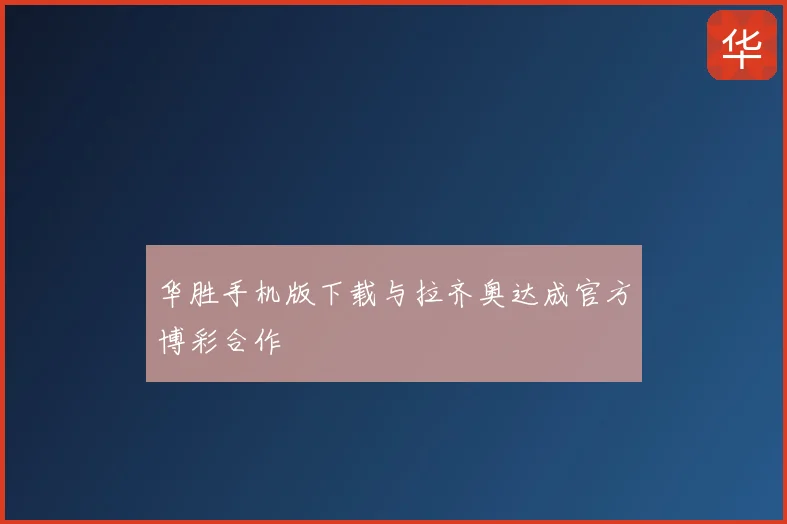华胜手机版下载与拉齐奥达成官方博彩合作