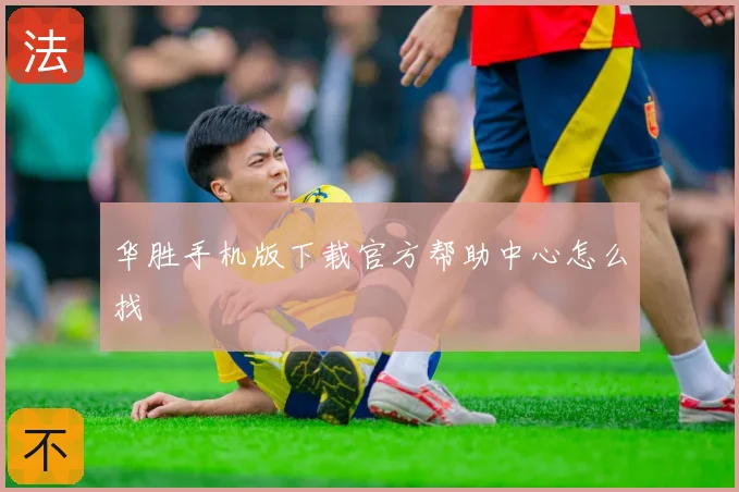 华胜手机版下载官方帮助中心怎么找