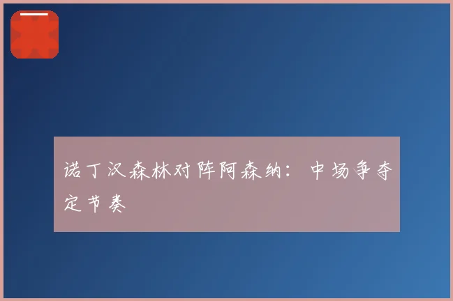 诺丁汉森林对阵阿森纳:中场争夺定节奏