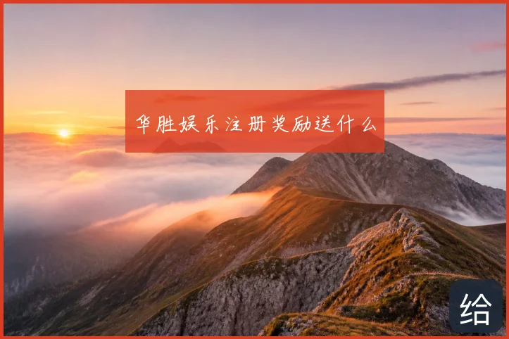 华胜娱乐注册奖励送什么