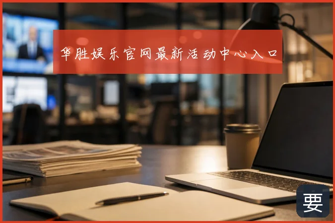 华胜娱乐官网最新活动中心入口